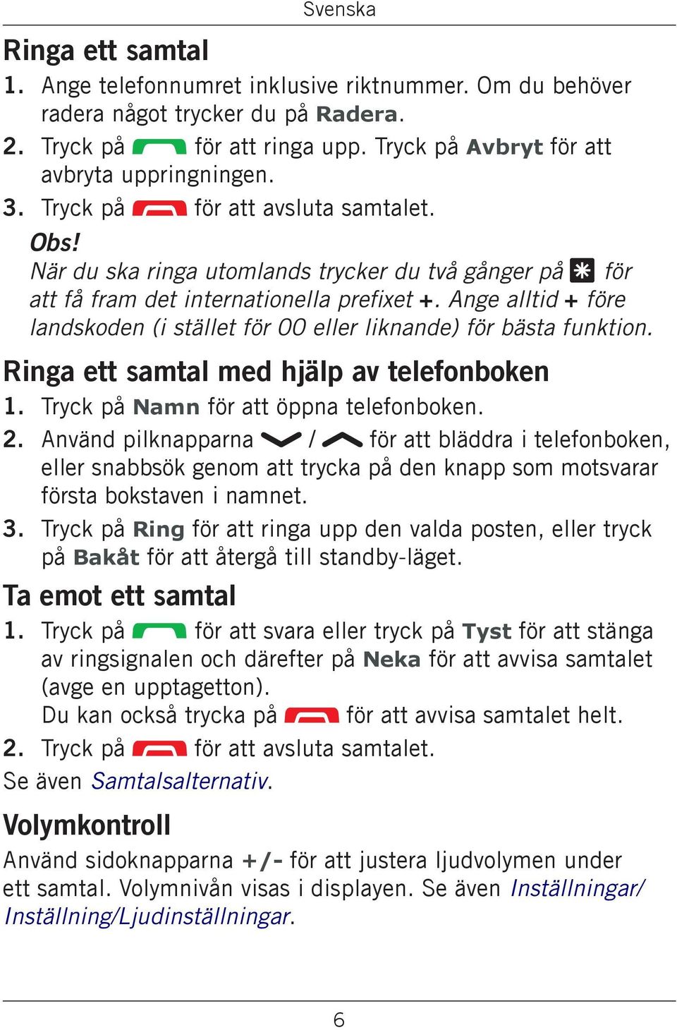 Ange alltid + före landskoden (i stället för 00 eller liknande) för bästa funktion. Ringa ett samtal med hjälp av telefonboken 1. Tryck på Namn för att öppna telefonboken. 2.