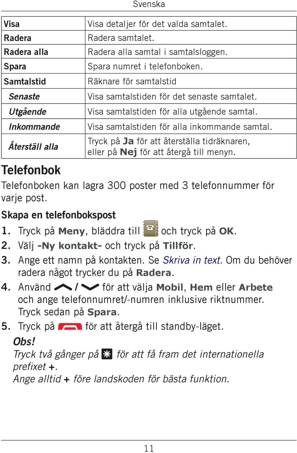 Tryck på Ja för att återställa tidräknaren, eller på Nej för att återgå till menyn. Telefonbok Telefonboken kan lagra 300 poster med 3 telefonnummer för varje post. Skapa en telefonbokspost 1.