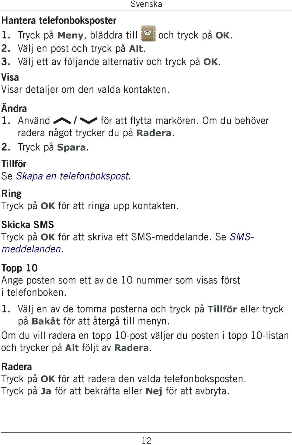 Ring Tryck på OK för att ringa upp kontakten. Skicka SMS Tryck på OK för att skriva ett SMS-meddelande. Se SMSmeddelanden. Topp 10 Ange posten som ett av de 10 nummer som visas först i telefonboken.