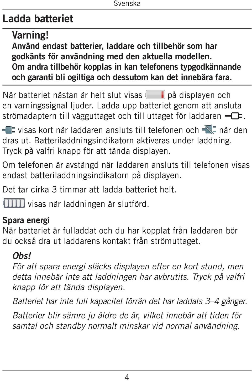 När batteriet nästan är helt slut visas på displayen och en varningssignal ljuder. Ladda upp batteriet genom att ansluta strömadaptern till vägguttaget och till uttaget för laddaren y.