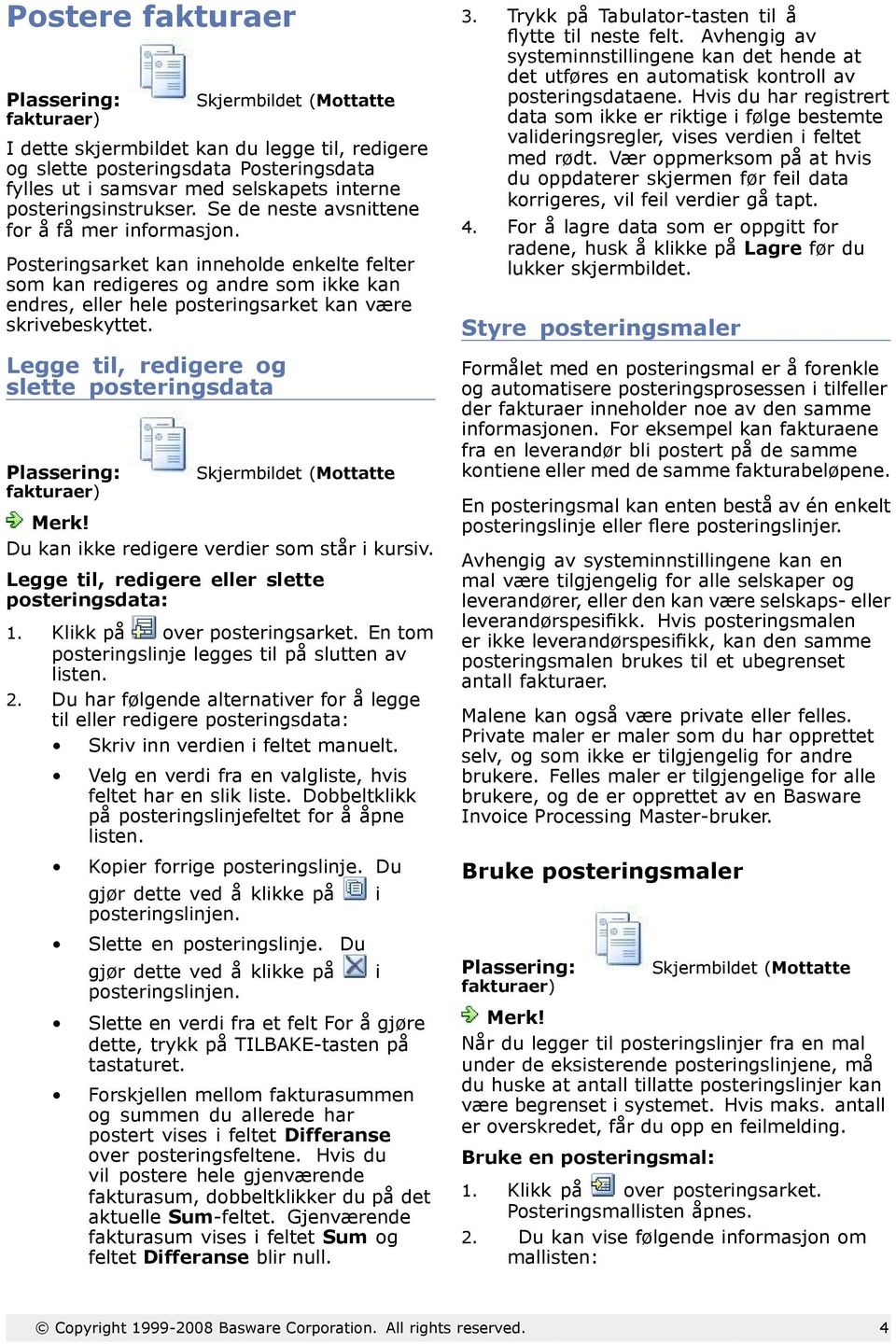 Legge til, redigere og slette posteringsdata Du kan ikke redigere verdier som står i kursiv. Legge til, redigere eller slette posteringsdata: 1. Klikk på over posteringsarket.