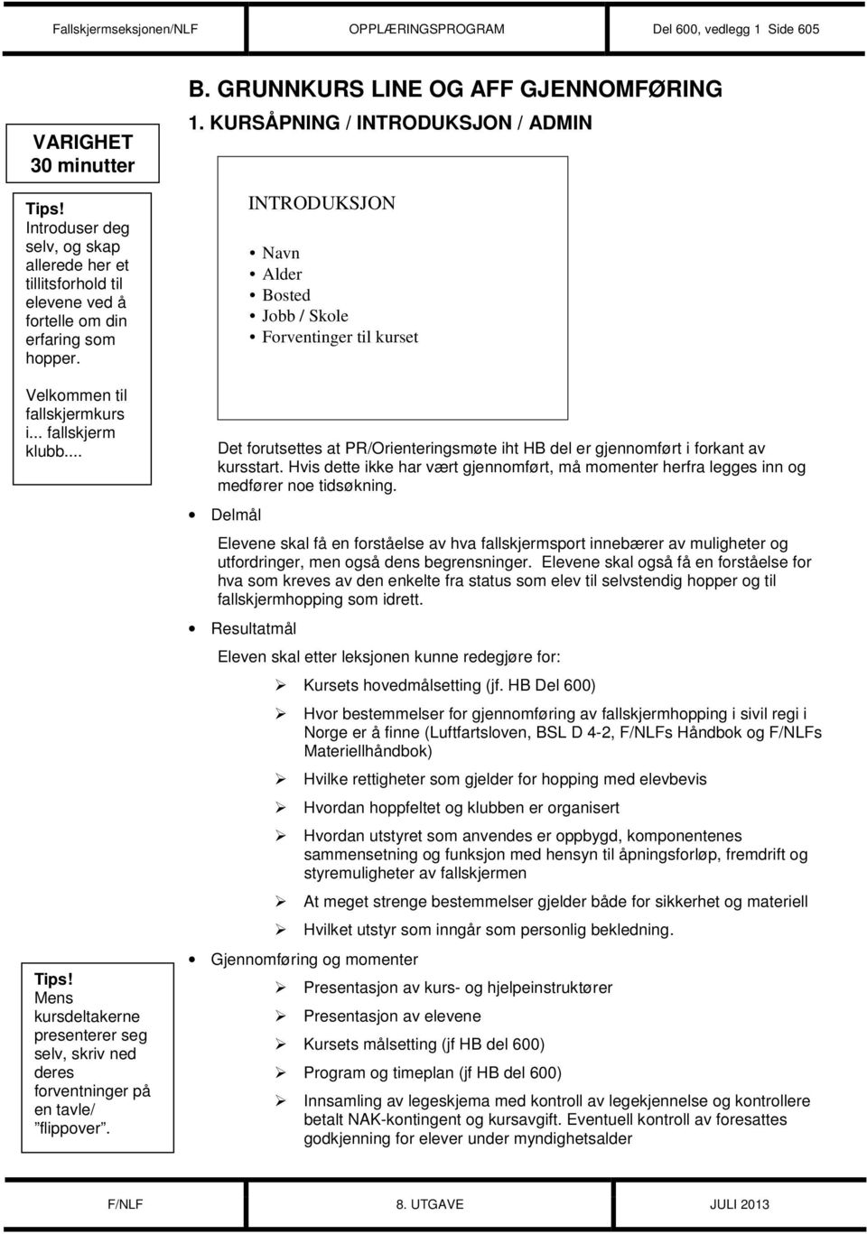 KURSÅPNING / INTRODUKSJON / ADMIN INTRODUKSJON Navn Alder Bosted Jobb / Skole Forventinger til kurset Det forutsettes at PR/Orienteringsmøte iht HB del er gjennomført i forkant av kursstart.