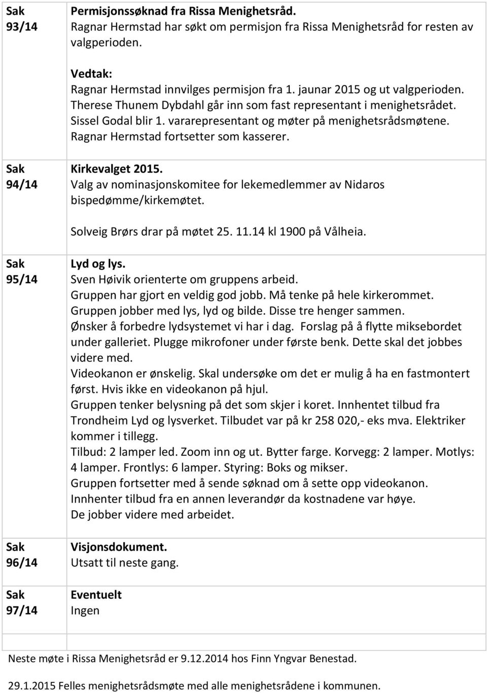 Ragnar Hermstad fortsetter som kasserer. 94/14 Kirkevalget 2015. Valg av nominasjonskomitee for lekemedlemmer av Nidaros bispedømme/kirkemøtet. Solveig Brørs drar på møtet 25. 11.