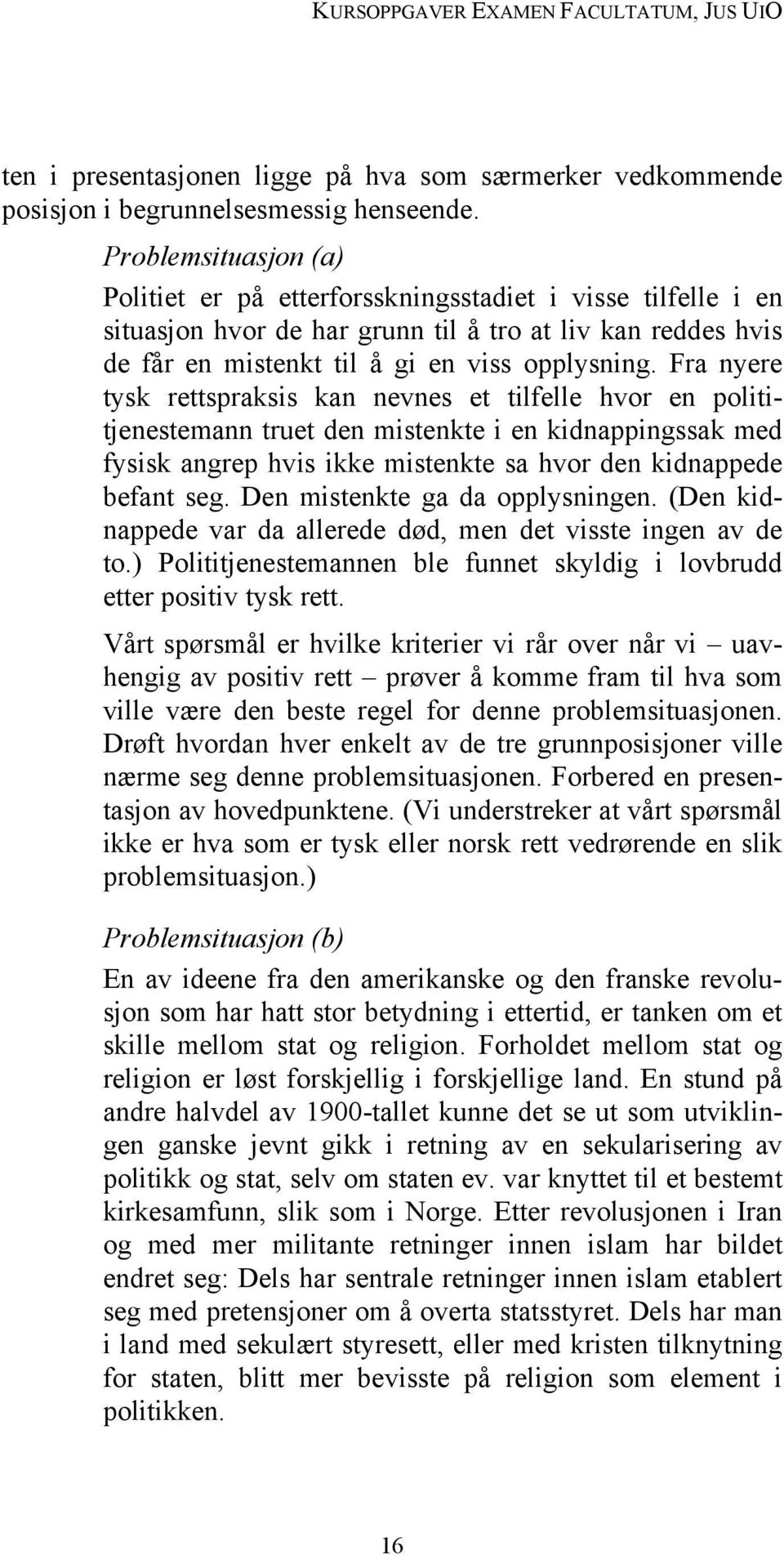 Fra nyere tysk rettspraksis kan nevnes et tilfelle hvor en polititjenestemann truet den mistenkte i en kidnappingssak med fysisk angrep hvis ikke mistenkte sa hvor den kidnappede befant seg.