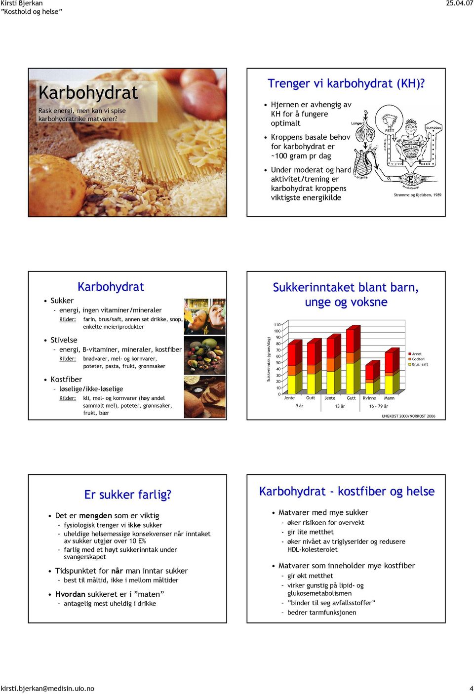 Strømme og Kjeldsen, 1989 Karbohydrat Sukker - energi, ingen vitaminer/mineraler Kilder: farin, brus/saft, annen søt drikke, snop, enkelte meieriprodukter Stivelse energi, B-vitaminer, mineraler,