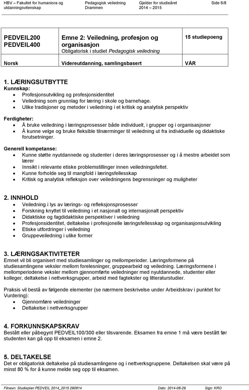 Ulike tradisjoner og metoder i veiledning i et kritisk og analytisk perspektiv Ferdigheter: Å bruke veiledning i læringsprosesser både individuelt, i grupper og i organisasjoner Å kunne velge og