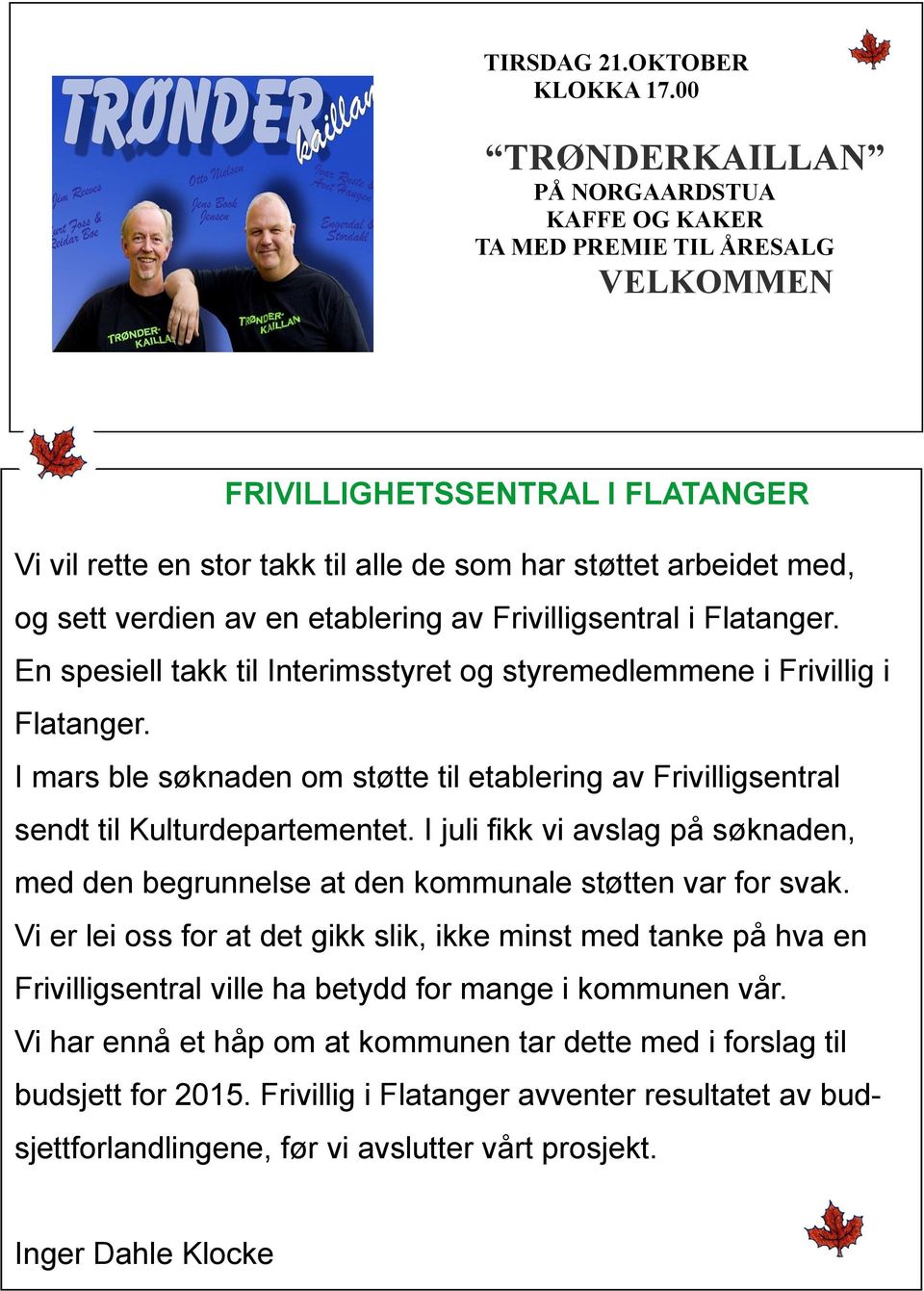 verdien av en etablering av Frivilligsentral i Flatanger. En spesiell takk til Interimsstyret og styremedlemmene i Frivillig i Flatanger.