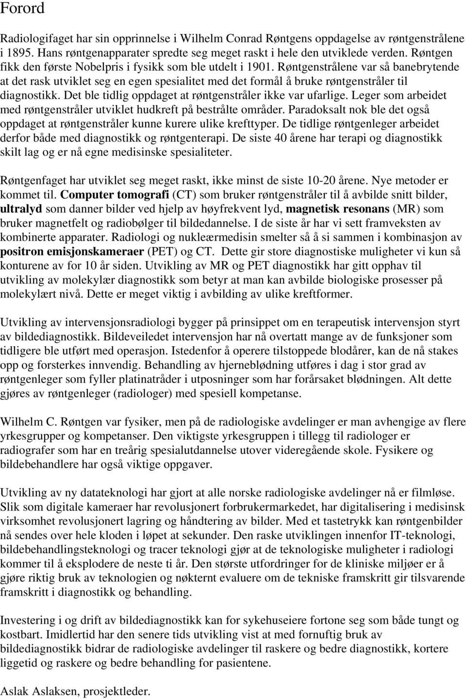 Røntgenstrålene var så banebrytende at det rask utviklet seg en egen spesialitet med det formål å bruke røntgenstråler til diagnostikk. Det ble tidlig oppdaget at røntgenstråler ikke var ufarlige.