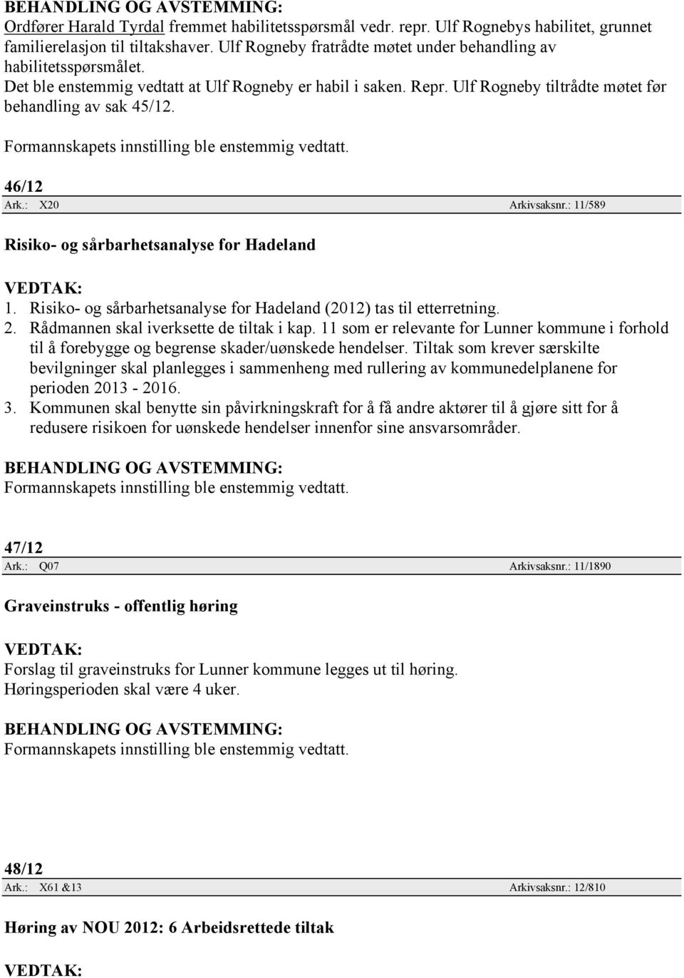 : 11/589 Risiko- og sårbarhetsanalyse for Hadeland 1. Risiko- og sårbarhetsanalyse for Hadeland (2012) tas til etterretning. 2. Rådmannen skal iverksette de tiltak i kap.