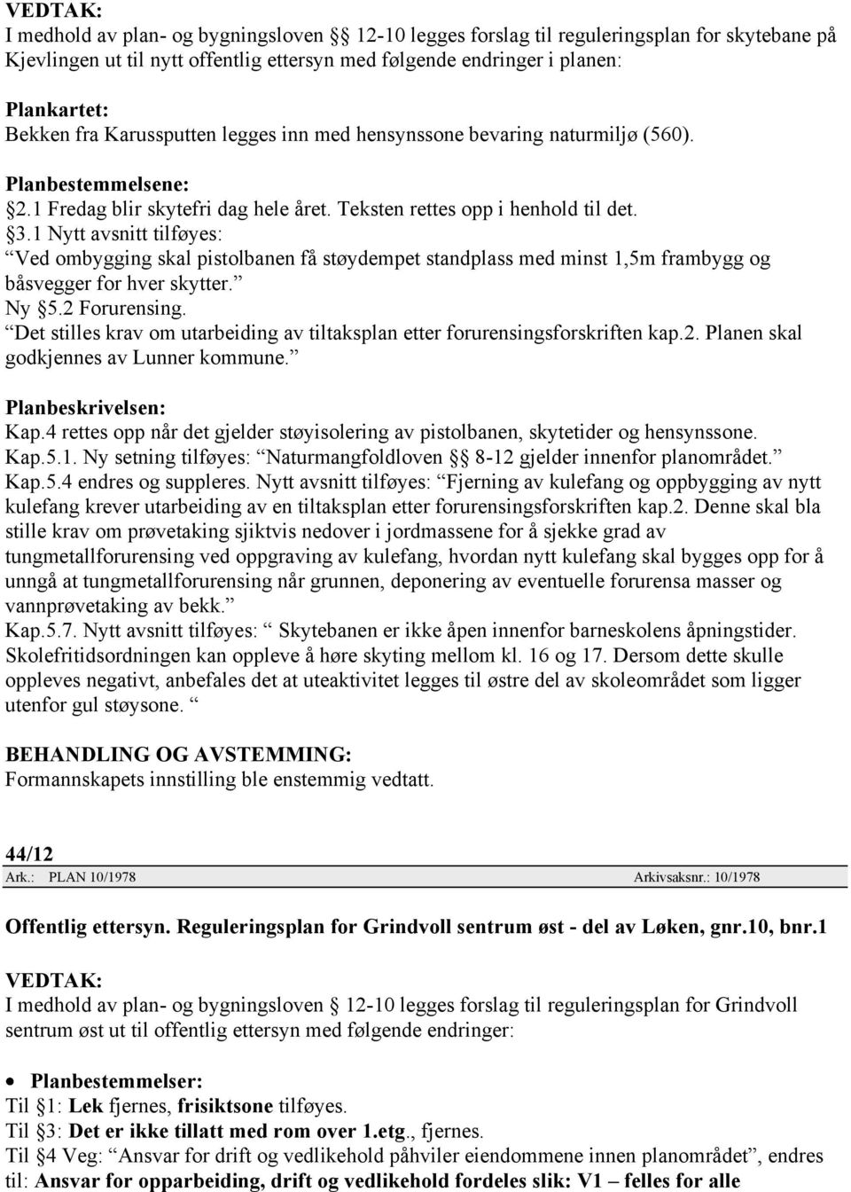 1 Nytt avsnitt tilføyes: Ved ombygging skal pistolbanen få støydempet standplass med minst 1,5m frambygg og båsvegger for hver skytter. Ny 5.2 Forurensing.