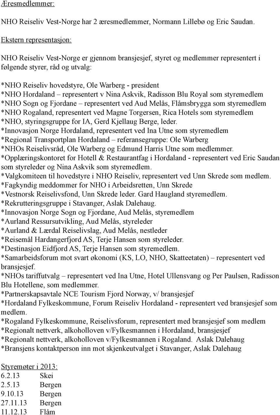 Hordaland representert v Nina Askvik, Radisson Blu Royal som styremedlem *NHO Sogn og Fjordane representert ved Aud Melås, Flåmsbrygga som styremedlem *NHO Rogaland, representert ved Magne Torgersen,