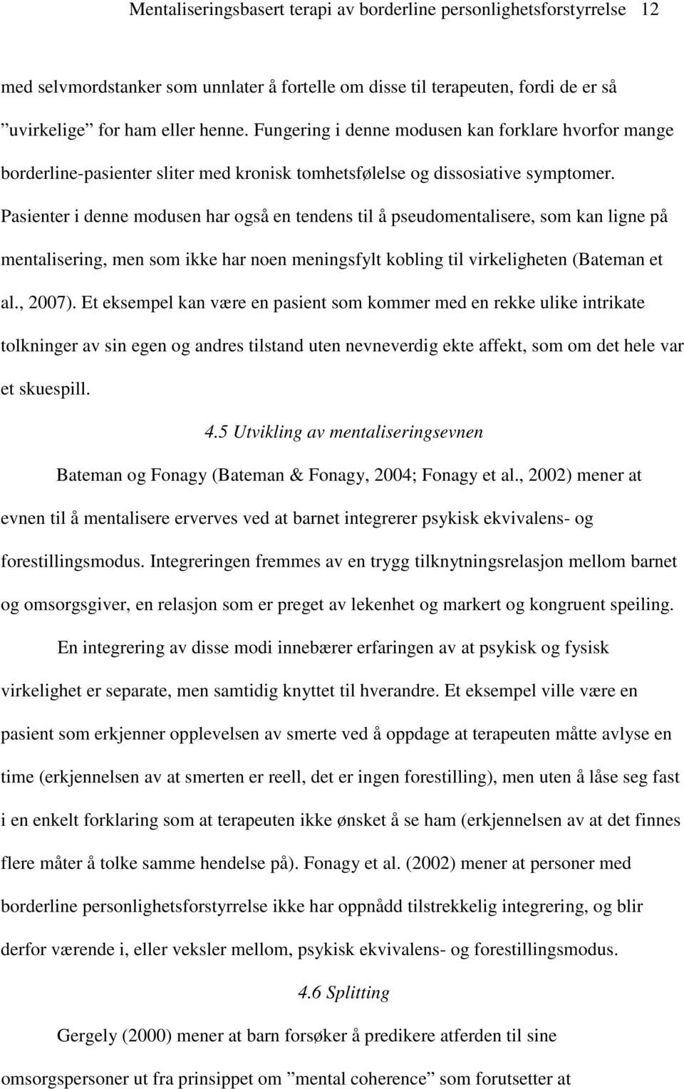 Pasienter i denne modusen har også en tendens til å pseudomentalisere, som kan ligne på mentalisering, men som ikke har noen meningsfylt kobling til virkeligheten (Bateman et al., 2007).