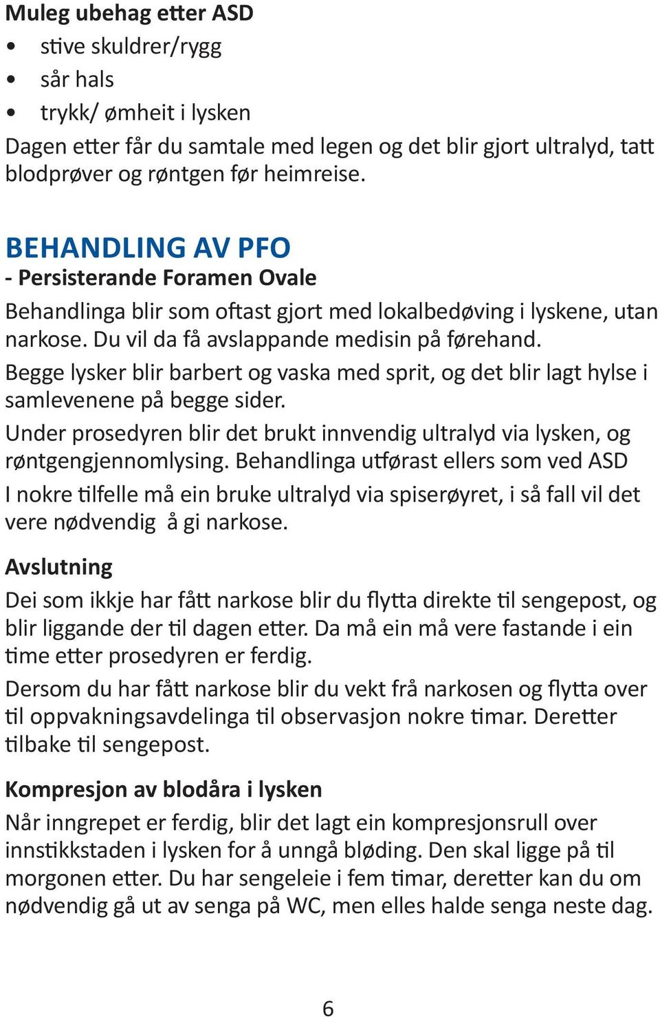 Begge lysker blir barbert og vaska med sprit, og det blir lagt hylse i samlevenene på begge sider. Under prosedyren blir det brukt innvendig ultralyd via lysken, og røntgengjennomlysing.