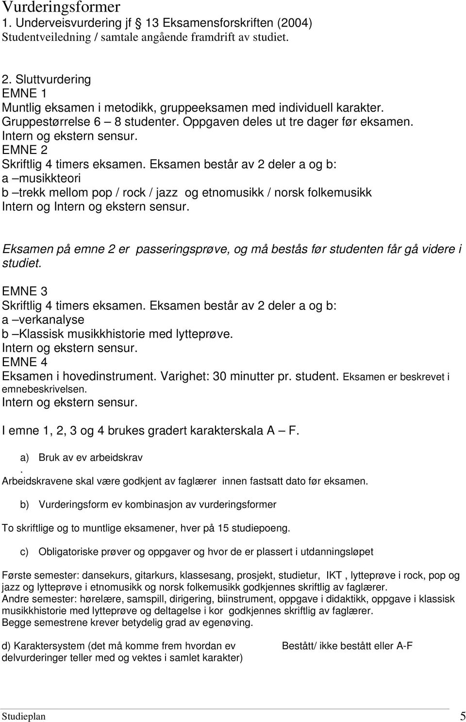 EMNE 2 Skriftlig 4 timers eksamen. Eksamen består av 2 deler a og b: a musikkteori b trekk mellom pop / rock / jazz og etnomusikk / norsk folkemusikk Intern og Intern og ekstern sensur.