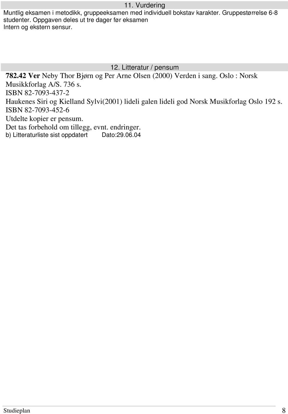 42 Ver Neby Thor Bjørn og Per Arne Olsen (2000) Verden i sang. Oslo : Norsk Musikkforlag A/S. 736 s.