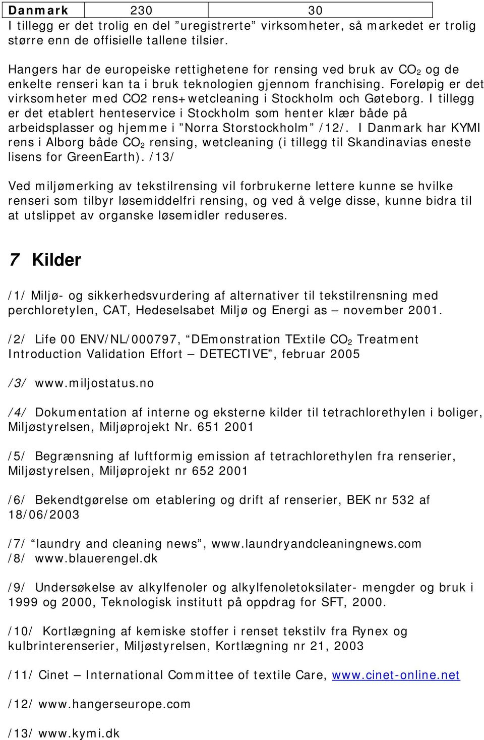 Foreløpig er det virksomheter med CO2 rens+wetcleaning i Stockholm och Gøteborg.