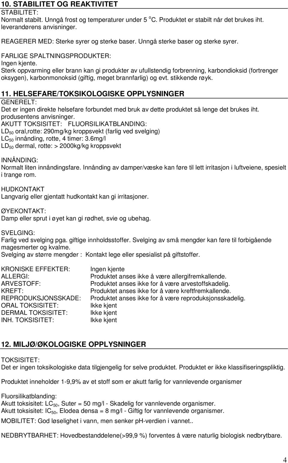 Sterk oppvarming eller brann kan gi produkter av ufullstendig forbrenning, karbondioksid (fortrenger oksygen), karbonmonoksid (giftig, meget brannfarlig) og evt. stikkende røyk. 11.