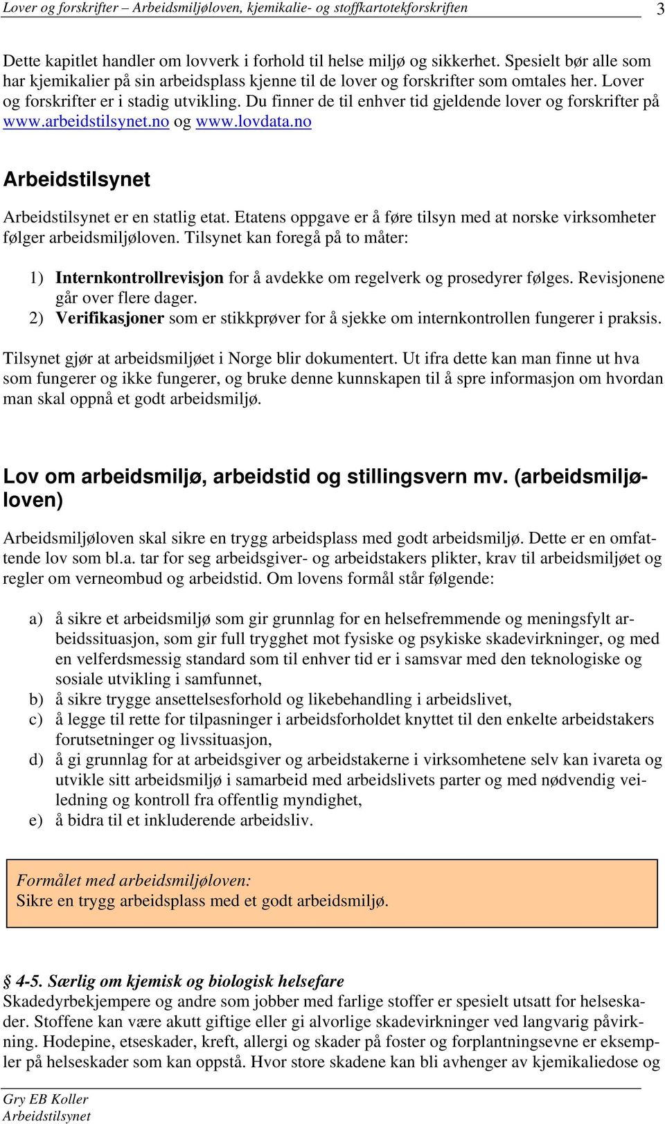 Etatens oppgave er å føre tilsyn med at norske virksomheter følger arbeidsmiljøloven. Tilsynet kan foregå på to måter: 1) Internkontrollrevisjon for å avdekke om regelverk og prosedyrer følges.