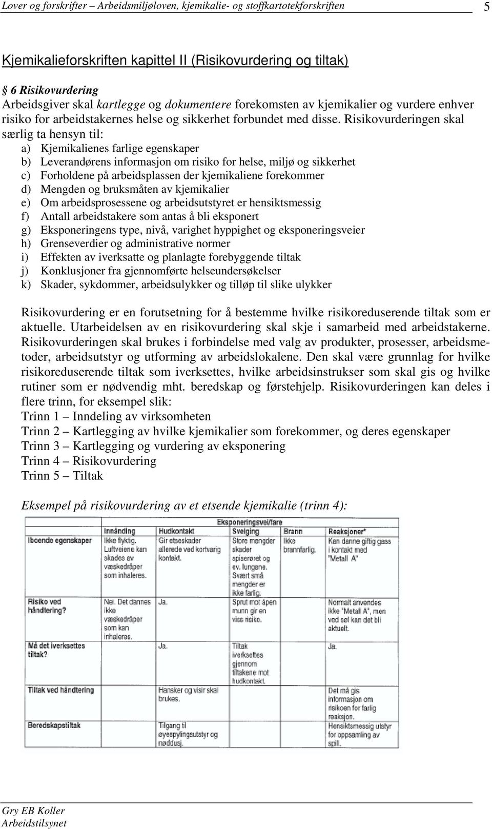 Risikovurderingen skal særlig ta hensyn til: a) Kjemikalienes farlige egenskaper b) Leverandørens informasjon om risiko for helse, miljø og sikkerhet c) Forholdene på arbeidsplassen der kjemikaliene