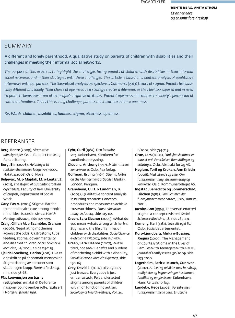 The purpose of this article is to highlight the challenges facing parents of children with disabilities in their informal social networks and in their strategies with these challenges.