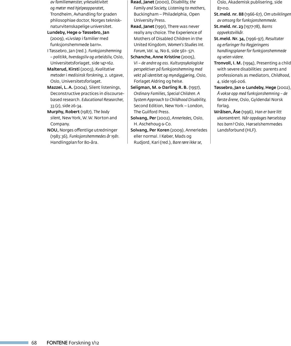 Malterud, Kirsti (2003), Kvalitative metoder i medisinsk forskning, 2. utgave, Oslo, Universitetsforlaget. Mazzei, L. A. (2004), Silent listenings, Deconstructive practices in discoursebased research.