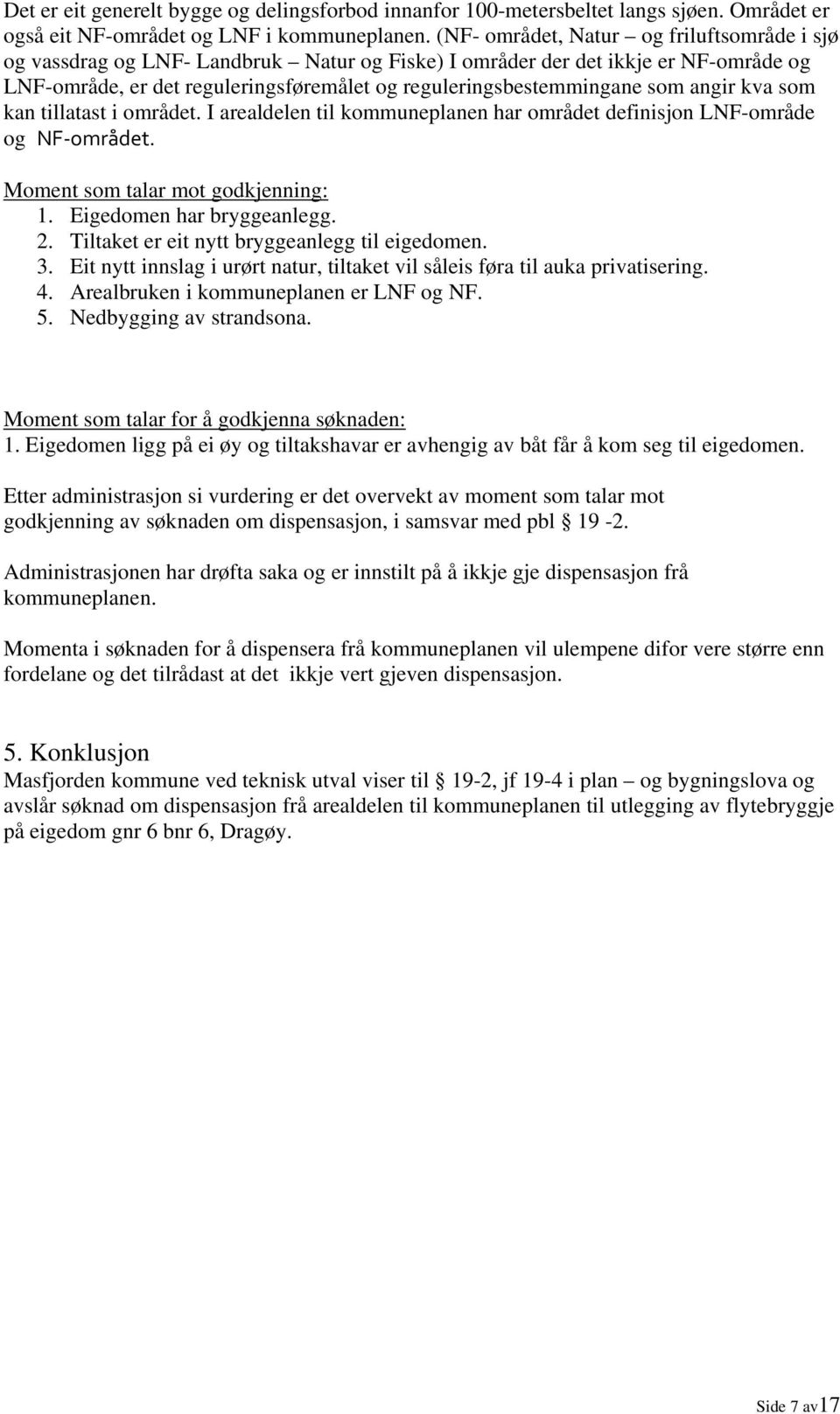 som angir kva som kan tillatast i området. I arealdelen til kommuneplanen har området definisjon LNF-område og NF området. Moment som talar mot godkjenning: 1. Eigedomen har bryggeanlegg. 2.