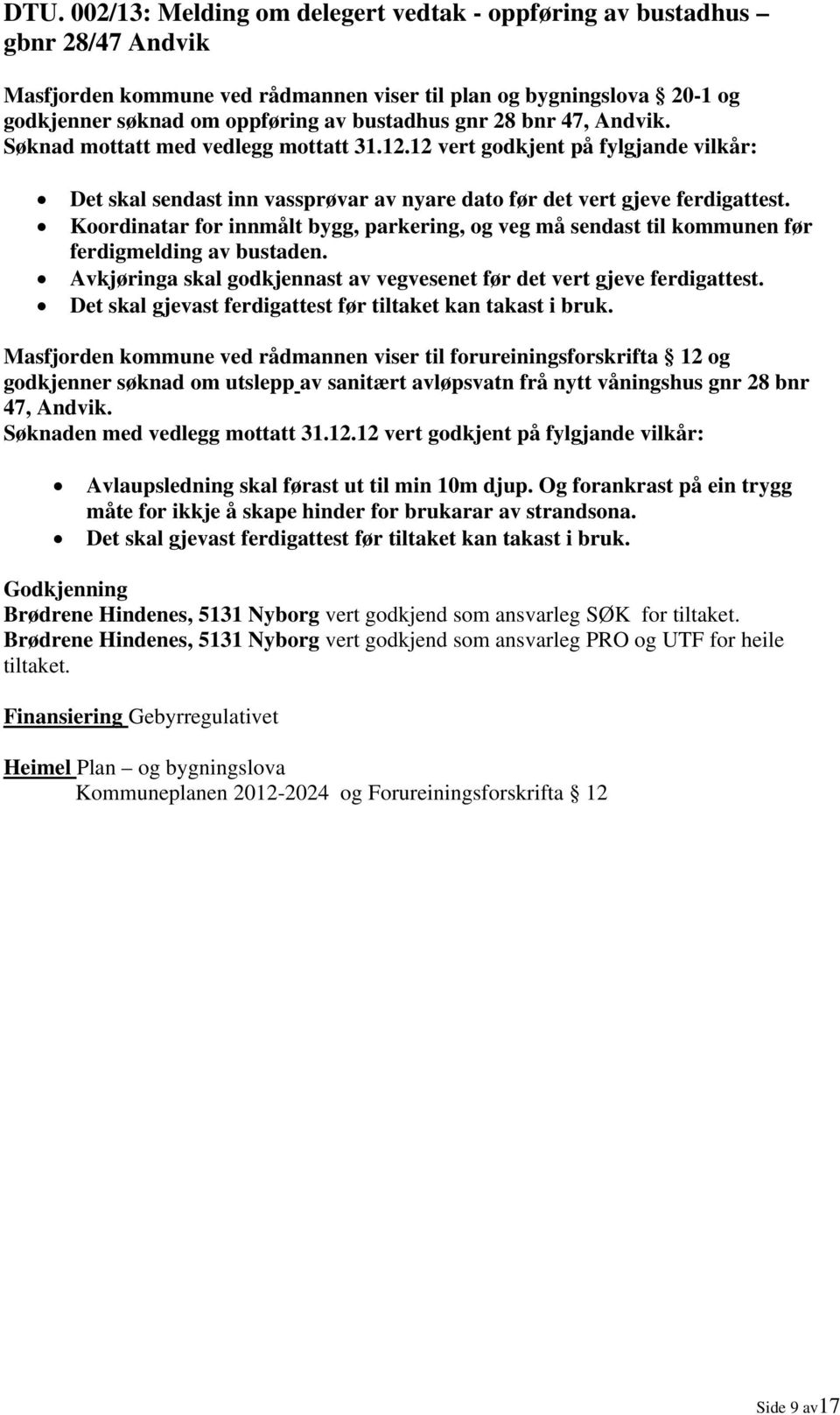 Koordinatar for innmålt bygg, parkering, og veg må sendast til kommunen før ferdigmelding av bustaden. Avkjøringa skal godkjennast av vegvesenet før det vert gjeve ferdigattest.