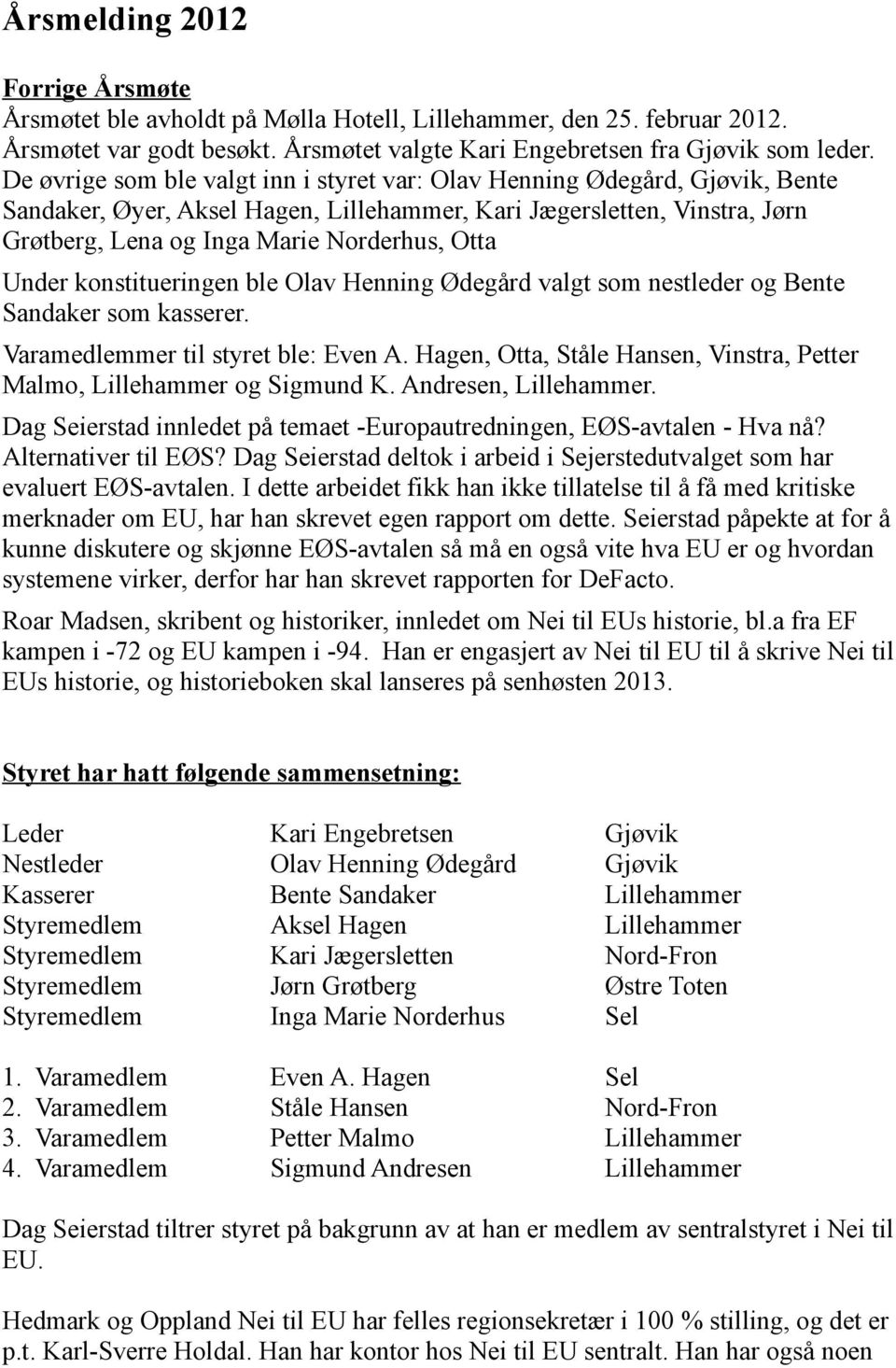 Under konstitueringen ble Olav Henning Ødegård valgt som nestleder og Bente Sandaker som kasserer. Varamedlemmer til styret ble: Even A.