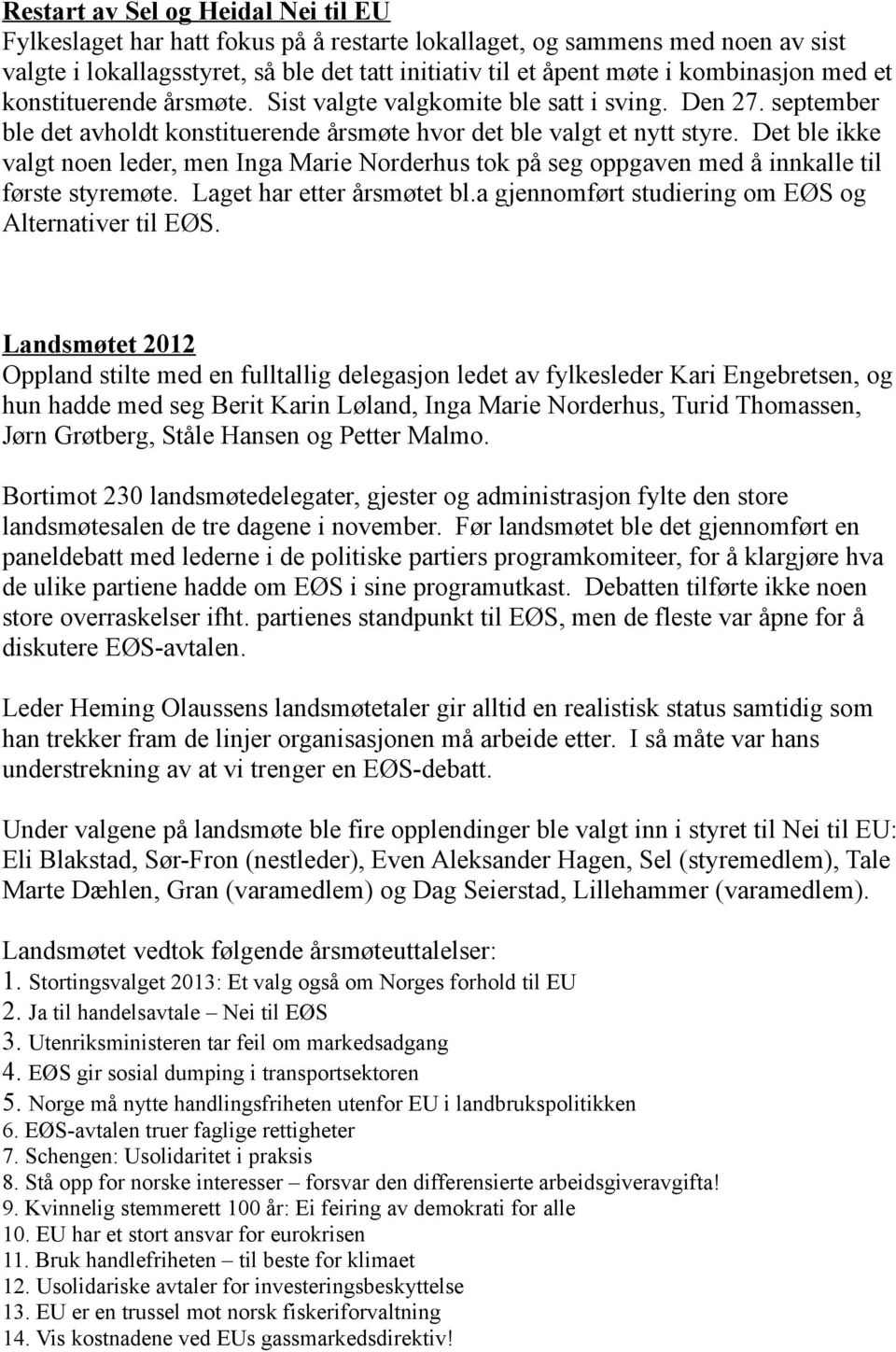 Det ble ikke valgt noen leder, men Inga Marie Norderhus tok på seg oppgaven med å innkalle til første styremøte. Laget har etter årsmøtet bl.a gjennomført studiering om EØS og Alternativer til EØS.