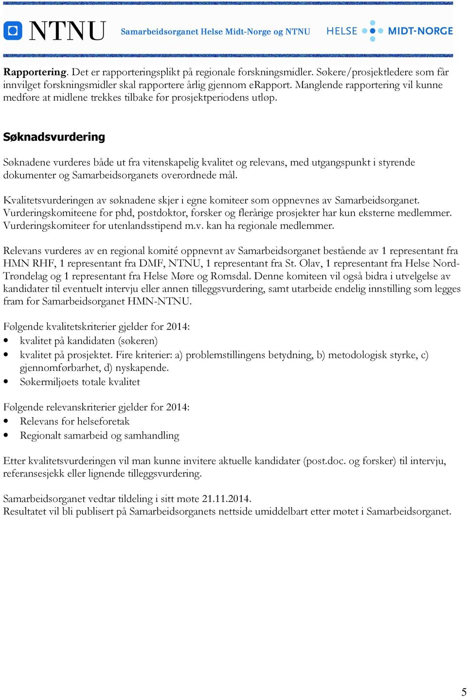 Søknadsvurdering Søknadene vurderes både ut fra vitenskapelig kvalitet og relevans, med utgangspunkt i styrende dokumenter og Samarbeidsorganets overordnede mål.