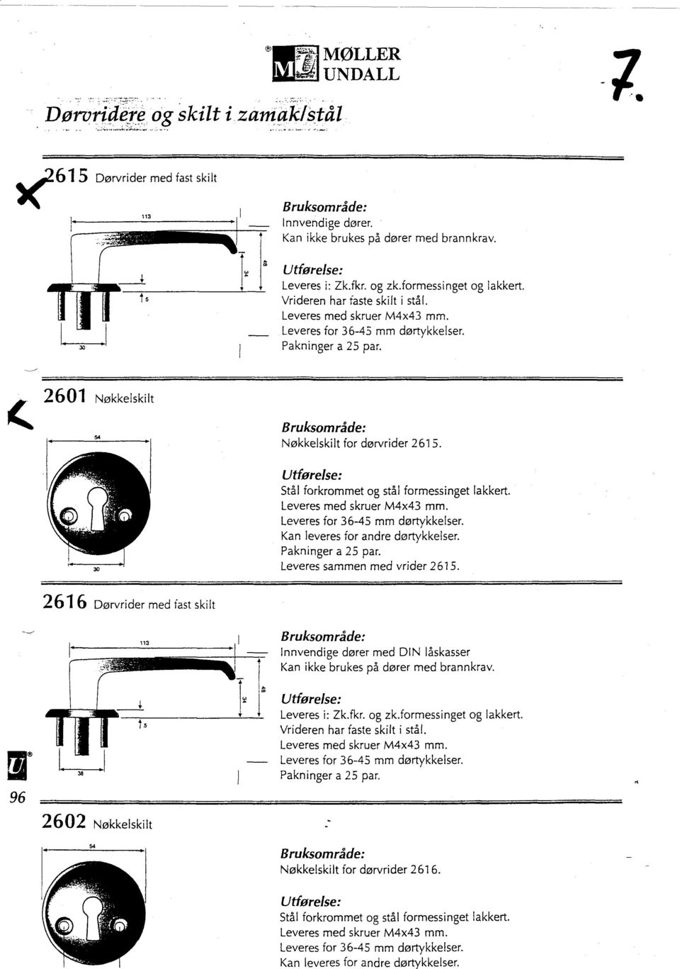 ao Stål forkrommet og stål formessinget lakkert. Leveres med skruer M4x43 mm. Leveres for 36-45 mm dørtykkelser. Kan leveres for andre dortykkelser. Pakninger a 25 par. Leveres sammen med vrider 2615.