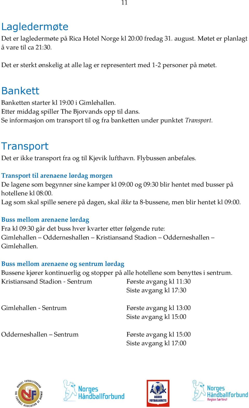 Transport Det er ikke transport fra og til Kjevik lufthavn. Flybussen anbefales.