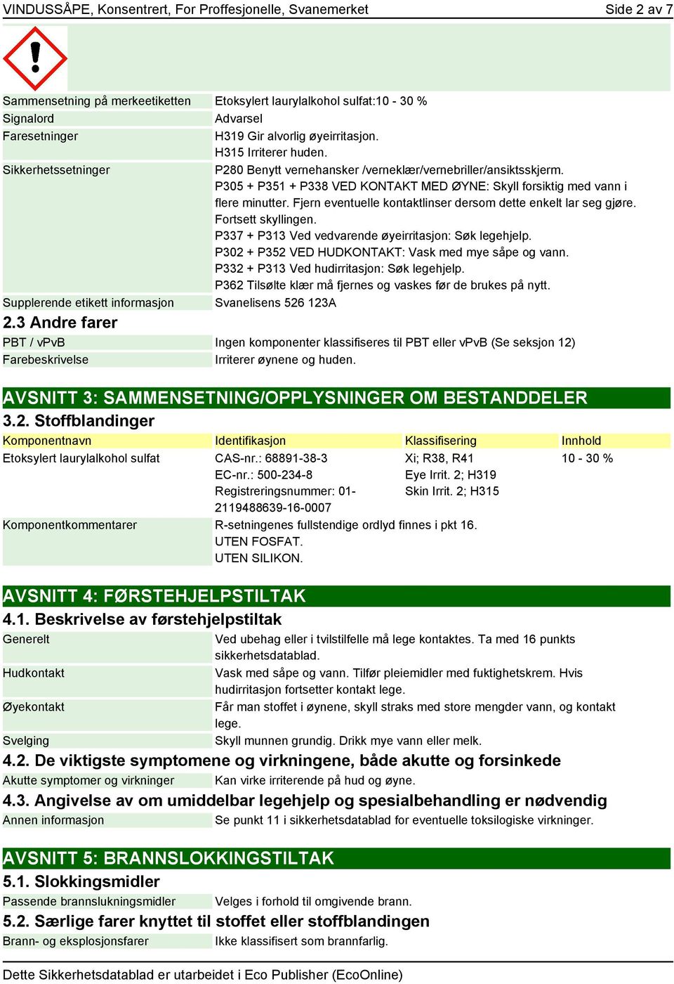 P305 + P351 + P338 VED KONTAKT MED ØYNE: Skyll forsiktig med vann i flere minutter. Fjern eventuelle kontaktlinser dersom dette enkelt lar seg gjøre. Fortsett skyllingen.