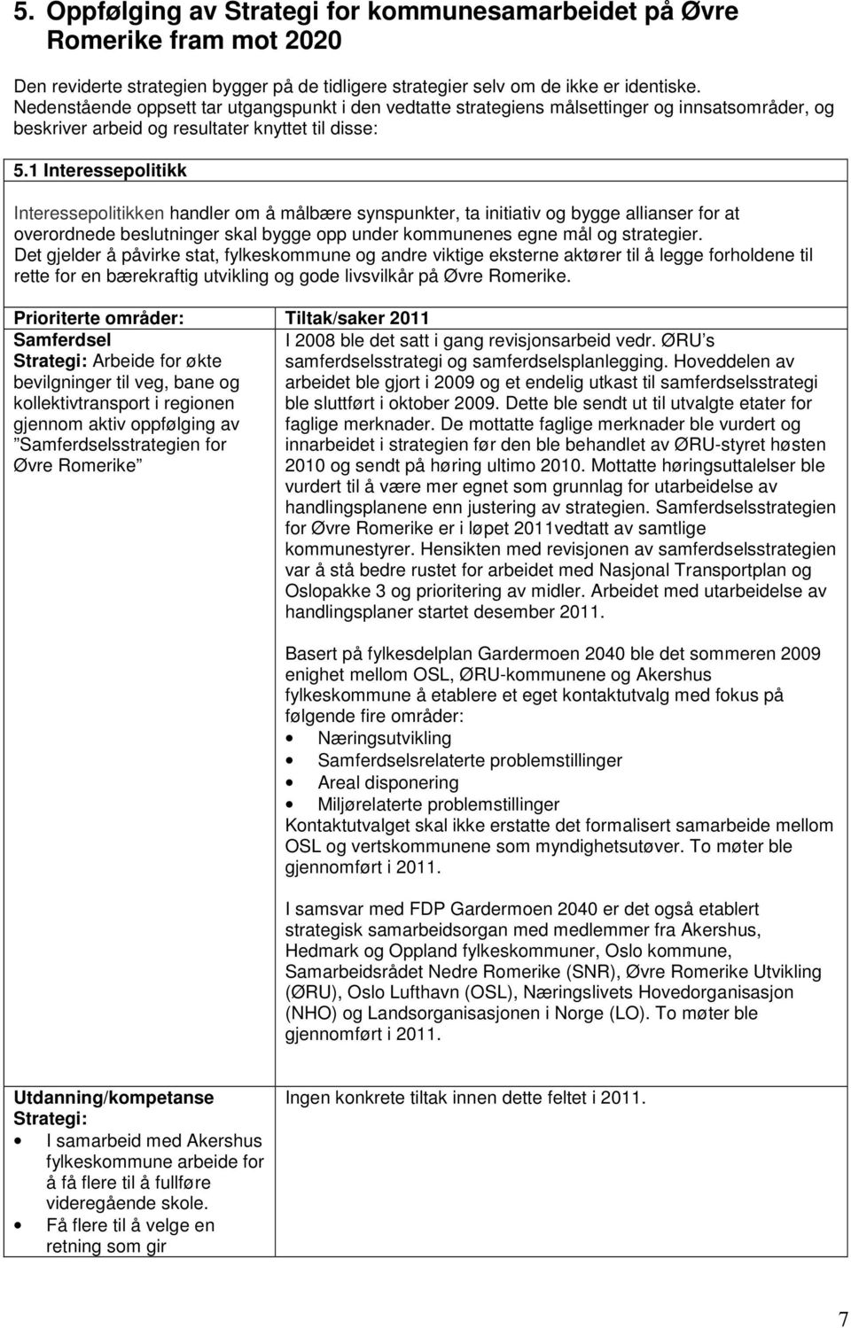 1 Interessepolitikk Interessepolitikken handler om å målbære synspunkter, ta initiativ og bygge allianser for at overordnede beslutninger skal bygge opp under kommunenes egne mål og strategier.