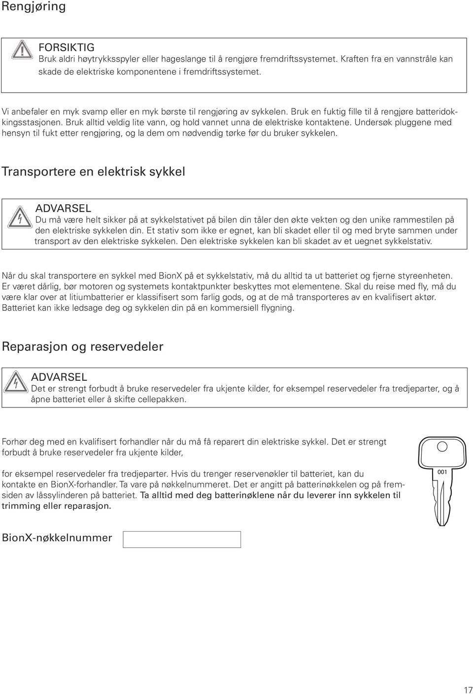 Bruk alltid veldig lite vann, og hold vannet unna de elektriske kontaktene. Undersøk pluggene med hensyn til fukt etter rengjøring, og la dem om nødvendig tørke før du bruker sykkelen.