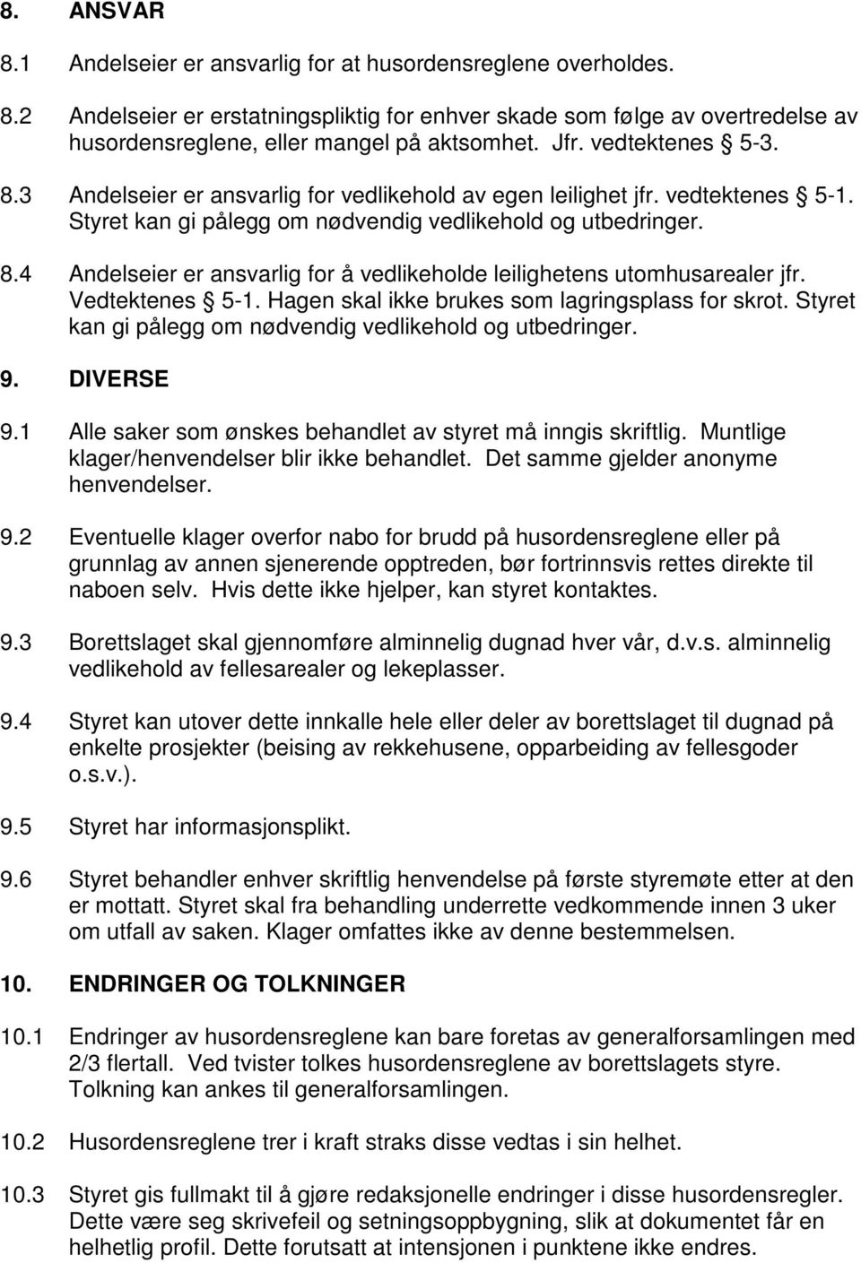 Vedtektenes 5-1. Hagen skal ikke brukes som lagringsplass for skrot. Styret kan gi pålegg om nødvendig vedlikehold og utbedringer. 9. DIVERSE 9.