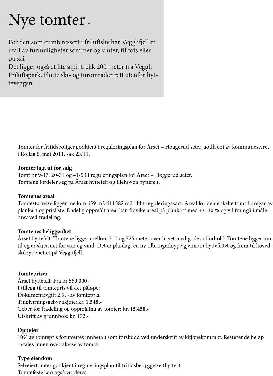 Tomter for fritidsboliger godkjent i reguleringsplan for Årset Høggerud seter, godkjent av kommunestyret i Rollag 5. mai 2011, sak 23/11.