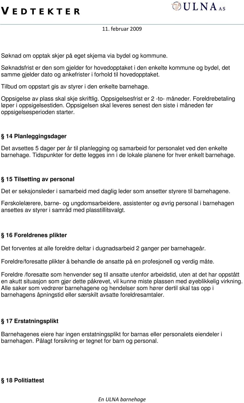 Tilbud om oppstart gis av styrer i den enkelte barnehage. Oppsigelse av plass skal skje skriftlig. Oppsigelsesfrist er 2 -to- måneder. Foreldrebetaling løper i oppsigelsestiden.