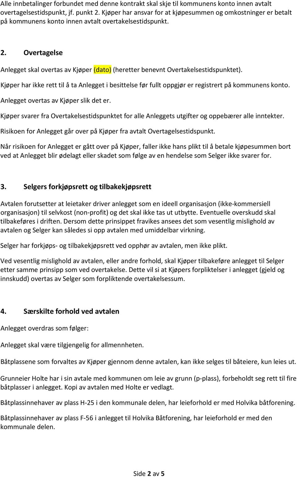 Overtagelse Anlegget skal overtas av Kjøper (dato) (heretter benevnt Overtakelsestidspunktet). Kjøper har ikke rett til å ta Anlegget i besittelse før fullt oppgjør er registrert på kommunens konto.