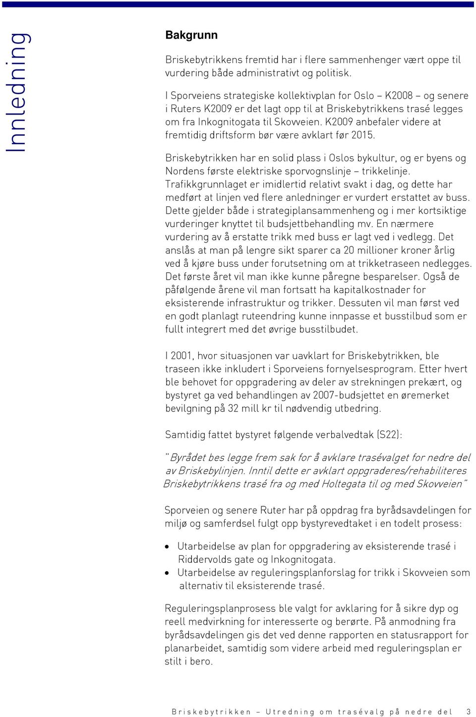 K2009 anbefaler videre at fremtidig driftsform bør være avklart før 2015. Briskebytrikken har en solid plass i Oslos bykultur, og er byens og Nordens første elektriske sporvognslinje trikkelinje.