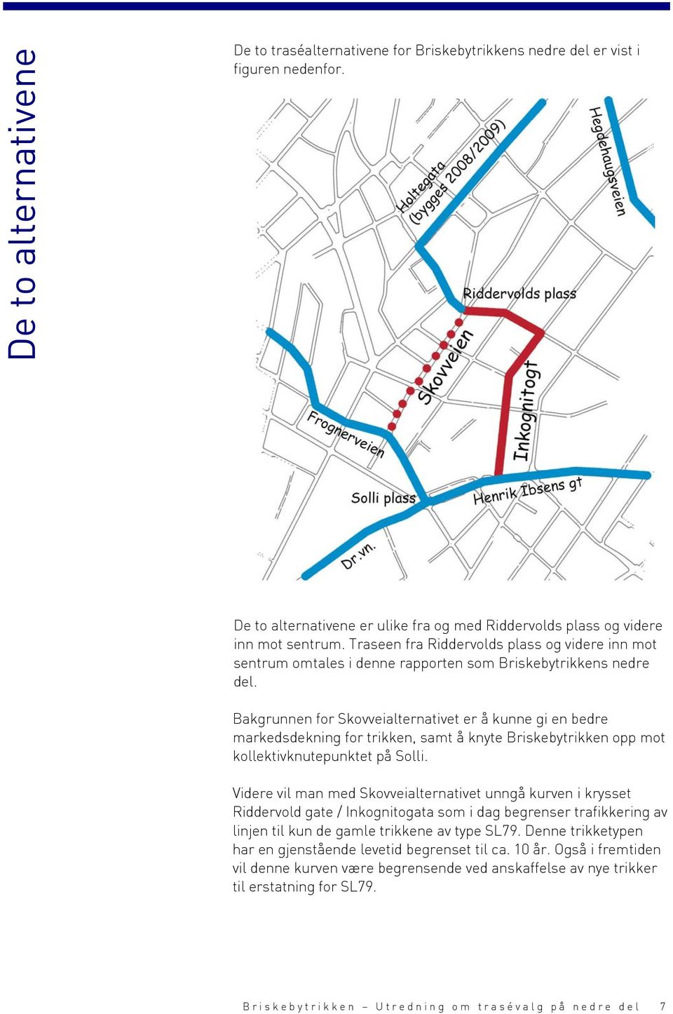 Bakgrunnen for Skovveialternativet er å kunne gi en bedre markedsdekning for trikken, samt å knyte Briskebytrikken opp mot kollektivknutepunktet på Solli.