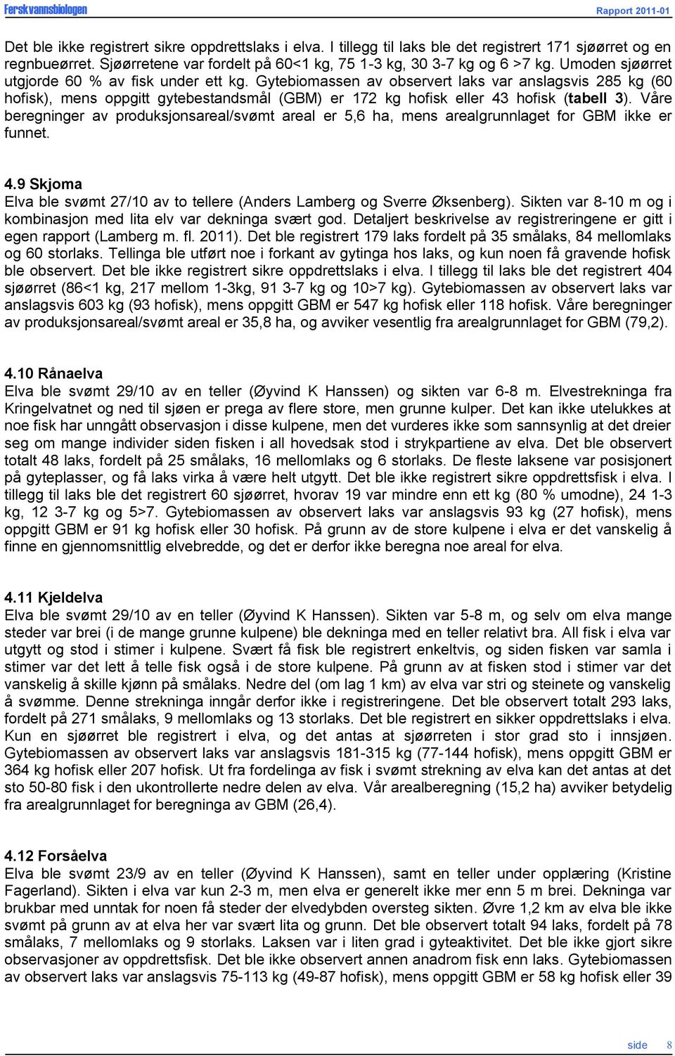 Våre beregninger av produksjonsareal/svømt areal er 5,6 ha, mens arealgrunnlaget for GBM ikke er funnet. 4.9 Skjoma Elva ble svømt 27/10 av to tellere (Anders Lamberg og Sverre Øksenberg).