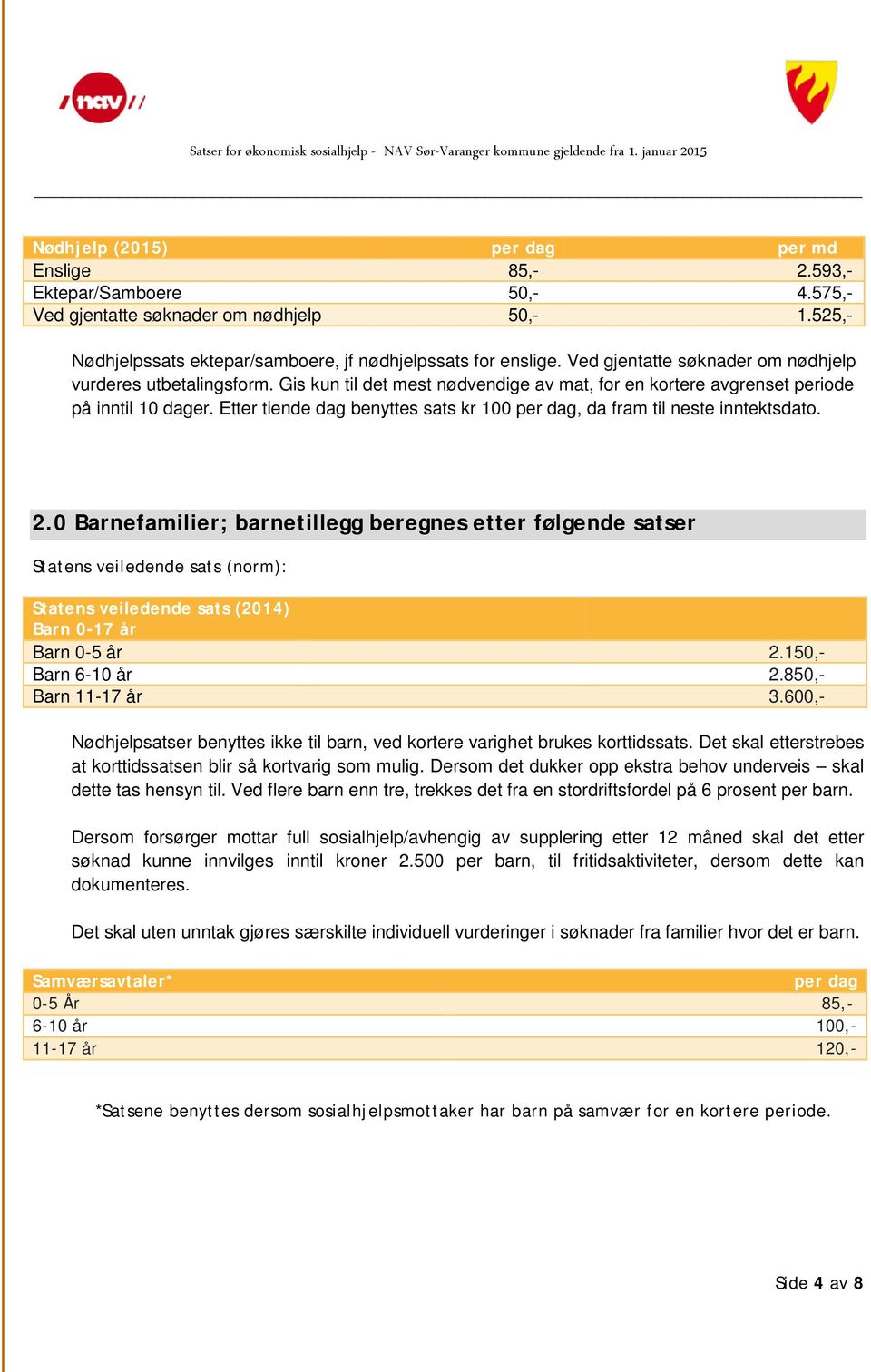 Gis kun til det mest nødvendige av mat, for en kortere avgrenset periode på inntil 10 dager. Etter tiende dag benyttes sats kr 100 per dag, da fram til neste inntektsdato. 2.