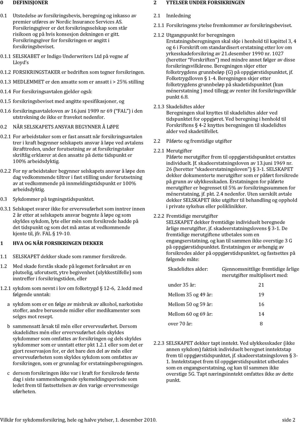 1 SELSKABET er Indigo Underwriters Ltd på vegne af Lloyd s 0.1.2 FORSIKRINGSTAKER er bedriften som tegner forsikringen. 0.1.3 MEDLEMMET er den ansatte som er ansatt i > 25% stilling 0.1.4 For forsikringsavtalen gjelder også: 0.