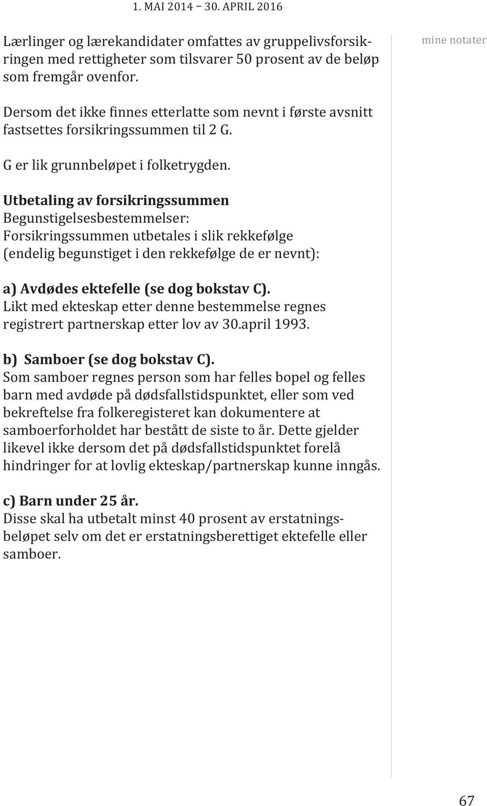 Utbetaling av forsikringssummen Begunstigelsesbestemmelser: Forsikringssummen utbetales i slik rekkefølge (endelig begunstiget i den rekkefølge de er nevnt): a) Avdødes ektefelle (se dog bokstav C).