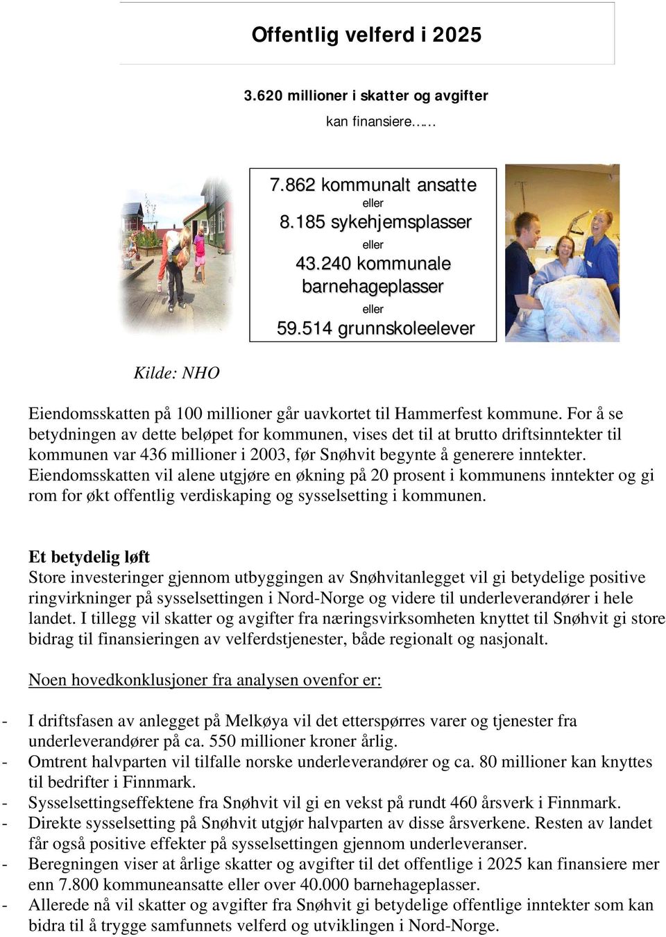 For å se betydningen av dette beløpet for kommunen, vises det til at brutto driftsinntekter til kommunen var 436 millioner i 2003, før Snøhvit begynte å generere inntekter.