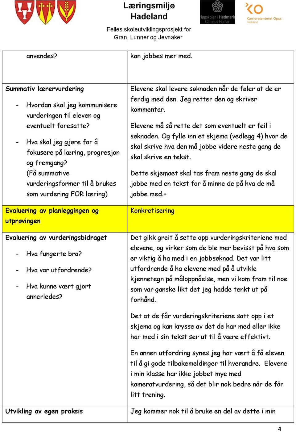 (Få summative vurderingsformer til å brukes som vurdering FOR læring) Evaluering av planleggingen og utprøvingen Evaluering av vurderingsbidraget - Hva fungerte bra? - Hva var utfordrende?