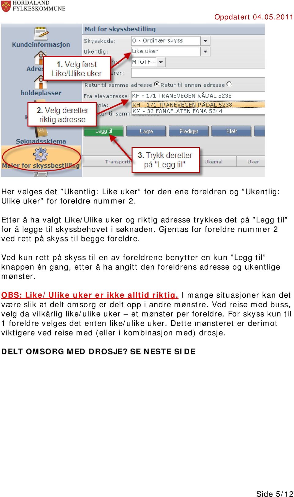 Ved kun rett på skyss til en av foreldrene benytter en kun Legg til knappen én gang, etter å ha angitt den foreldrens adresse og ukentlige mønster. OBS: Like/Ulike uker er ikke alltid riktig.