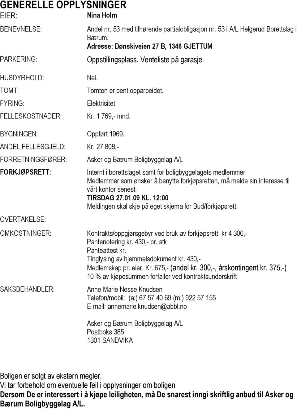 BYGNINGEN: Oppført 1969. ANDEL FELLESGJELD: Kr. 27 808,- FORRETNINGSFØRER: FORKJØPSRETT: OVERTAKELSE: Asker og Bærum Boligbyggelag A/L Internt i borettslaget samt for boligbyggelagets medlemmer.