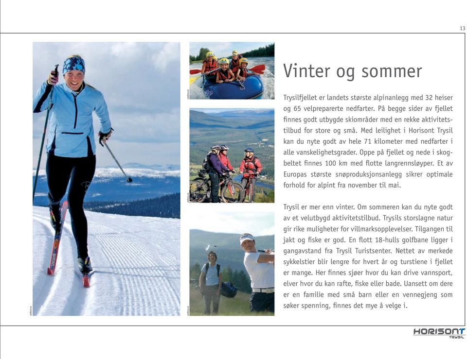 Med leilighet i Horisont Trysil kan du nyte godt av hele 71 kilometer med nedfarter i alle vanskelighetsgrader. Oppe på fjellet og nede i skogbeltet finnes 100 km med flotte langrennsløyper.